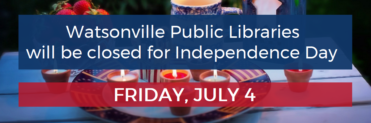 Independence Day Closure. Watsonville Public Libraries will be closed in observance of Independence Day on Friday, July 4. All library materials can be returned in the book drops located outside the library during the closure.