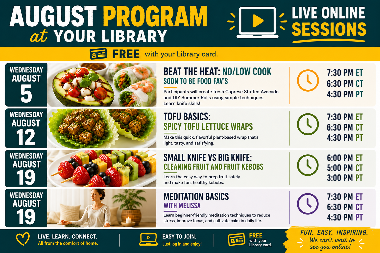 August Programming details for Library Chef. Live online sessions. Wednesday, August 12, Tofu Basics: Spice Tofu Lettuce Wraps. Make this quick flavorful plant-bawsed wrap that's light, tasty, and satisfying. 7:30 pm EST.
Wednesday, August 19: Small Knife vs Big Knife: Cleaning Fruit and Fruit Kebobs. Learn the easy way to prep fruit safely and make fun, healthy kebobs. 6:00 pm EST.
Wednesday August 19, Meditation Basics with Melissa: Learn beginner friendly meditation techniques to reduce stress, improve focus, and cultivate calm in daily life, 7:30 pm EST.
Live, Learn, Connect. Easy to Join. Free with your Library card. 
Clicking this image takes you to the Library Chef website for all these programs.