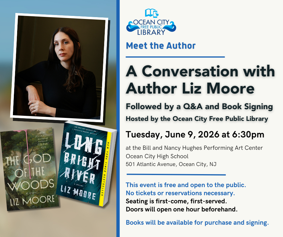 Meet the Author:

A Conversation with Author Liz Moore
Followed by a Q&amp;A and Book Signing
Hosted by the Ocean City Free Public Library

Tuesday, June 9, 2026 at 6:30pm
at the Bill and Nancy Hughes Performing Art Center Ocean City High School
501 Atlantic Avenue, Ocean City, NJ

This event is free and open to the public.
No tickets or reservations necessary.
Seating is first-come, first-served.
Doors will open one hour beforehand.

Books will be available for purchase and signing.