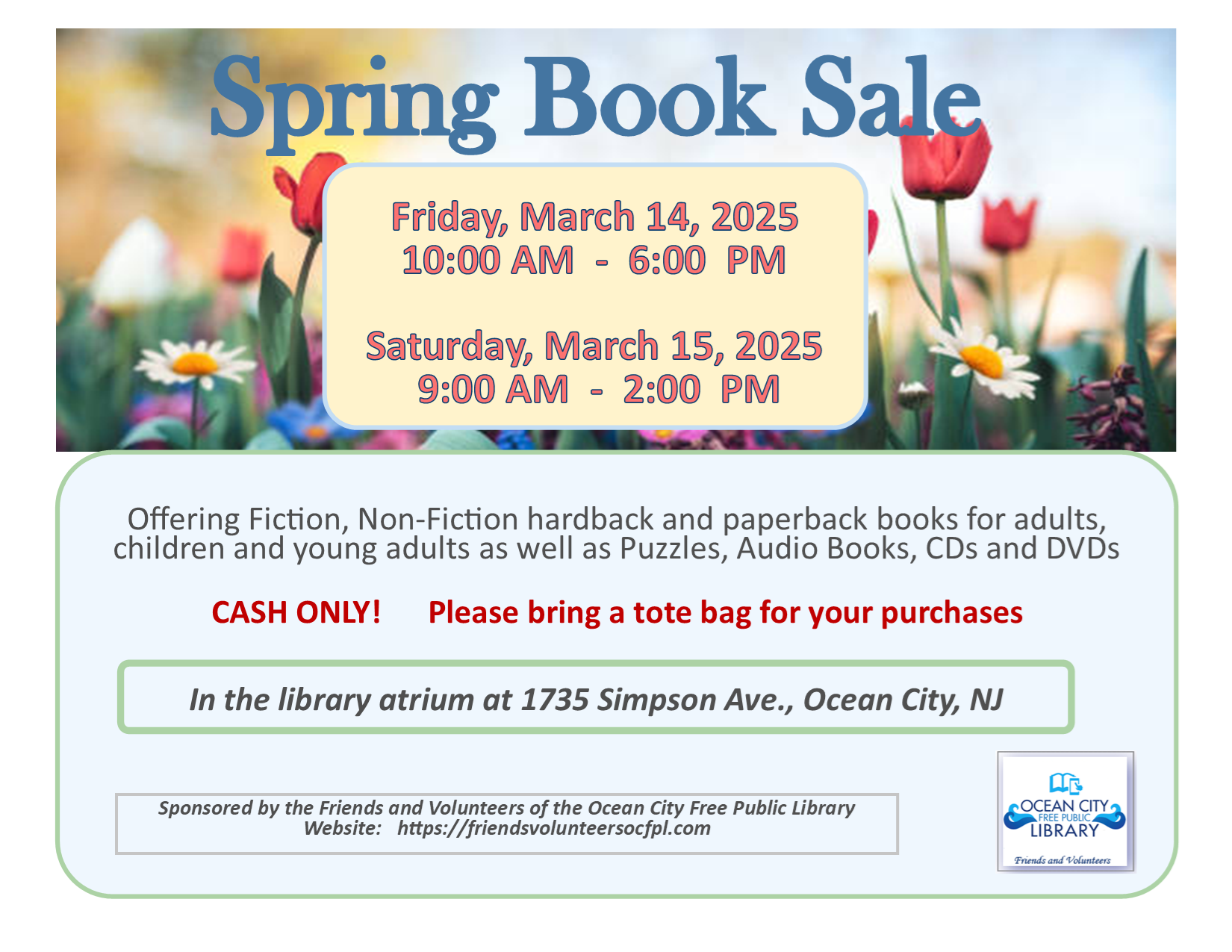 Spring Book Sale: Friday, March 14th from 10am to 6pm, and Saturday, March 15th from 9am to 2pm. Offering Fiction, Non-Fiction hardback and paperback books for adults, children, and young adults as well as Puzzles, Audio Books, CDs, and DVDs. Cash only! Please bring a tote bag for your purchases. In the library atrium at 1735 Simpson Avenue. Sponsored by the Friends and Volunteers of the Ocean City Free Public Library.  