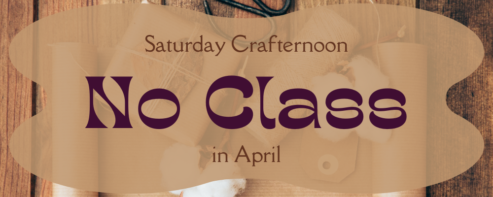 No class for April for Saturday Crafternoon banner