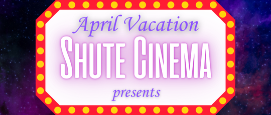 Shute Cinema April Vacation Week