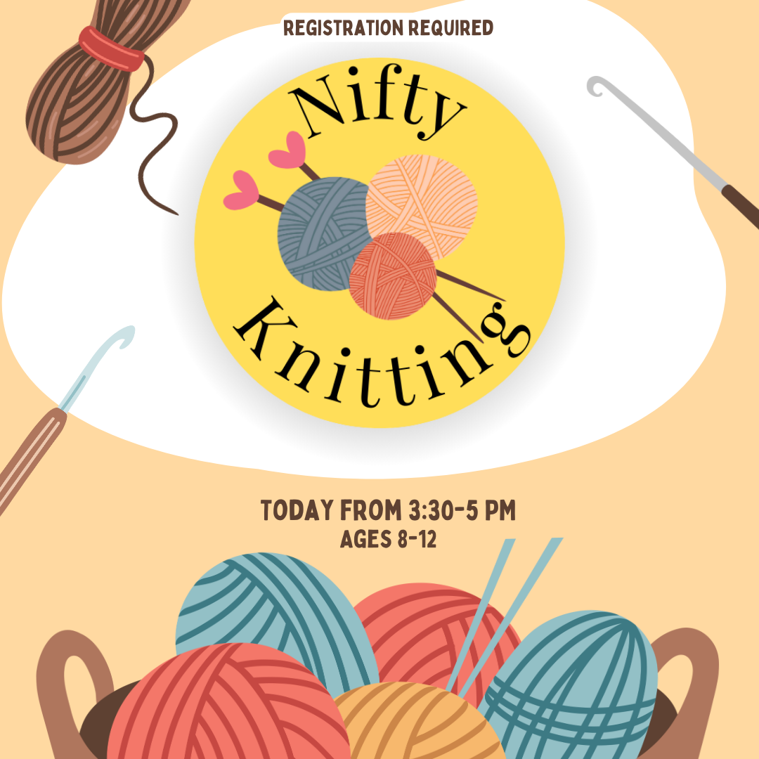 Nifty Knitting (Ages 8-12) meets on the 1st and 3rd Mondays of the month from 3:30 - 5 PM.