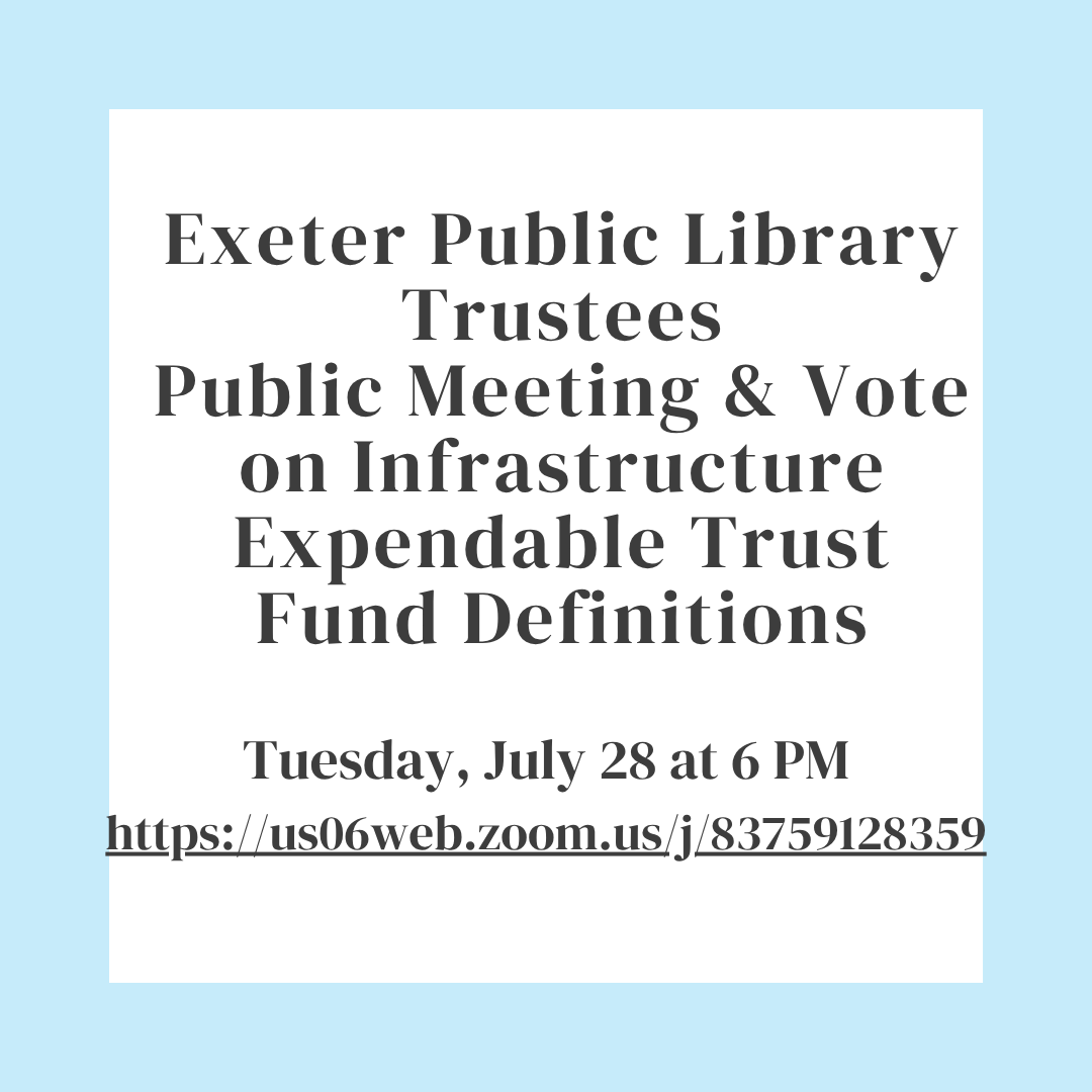 Exeter Public Library Trustees Public Meeting & Vote on Infrastructure Expendable Trust Definitions on Tuesday, July 28 at 6 PM. Exeter Public Library Trustees Public Meeting & Vote on Infrastructure Expendable Trust Definitions on Tuesday, July 28 at 6 PM.