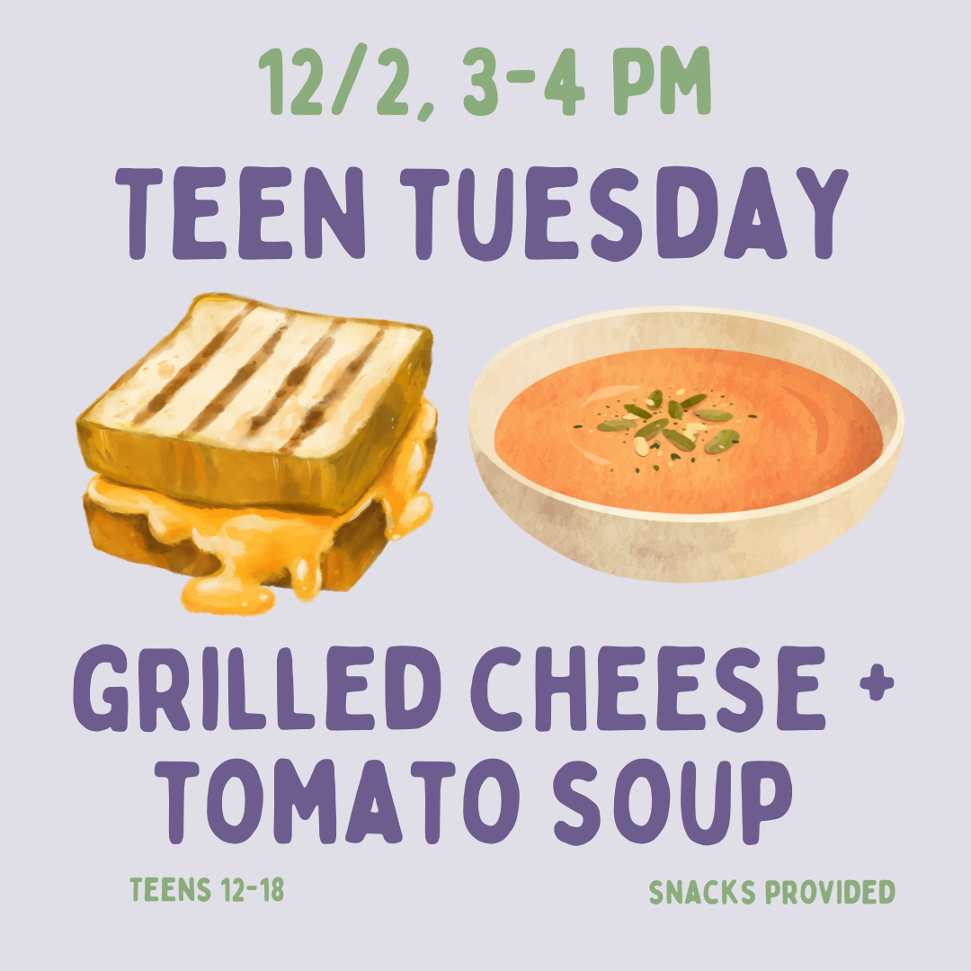 Teen Tuesday: Grilled Cheese + Tomato Soup on Tuesday, December 2 at 3 PM.