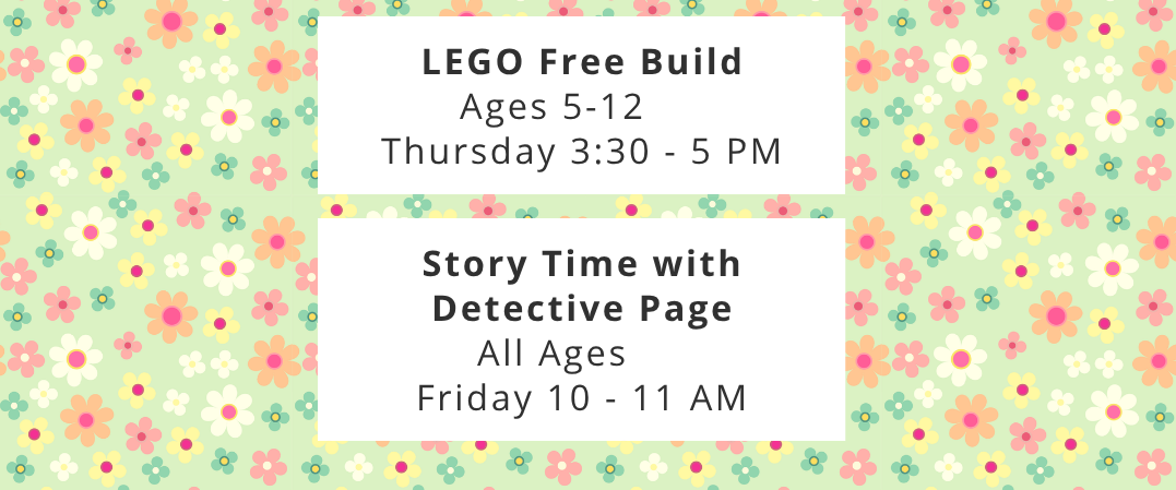 Thursday, April 30: LEGO Free Build (Ages 5-12) at 3:30 PM. Friday, May 1: Story Time with Detective Page (All Ages) at 10 AM.