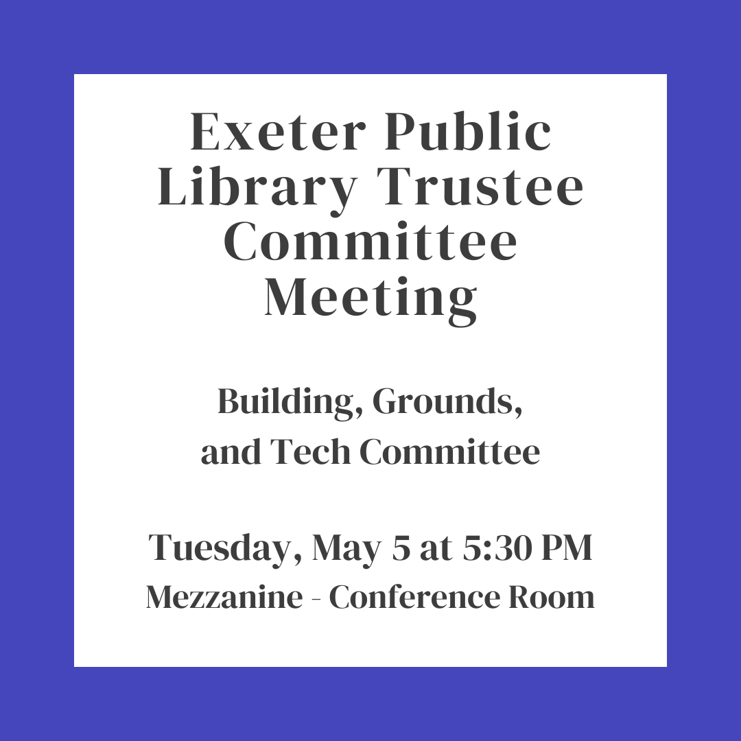 Exeter Public Library Trustees Meeting: Building, Grounds, and Tech Committee on Tuesday, May 5 at 5:30 PM in the Conference Room on the Mezzanine floor.