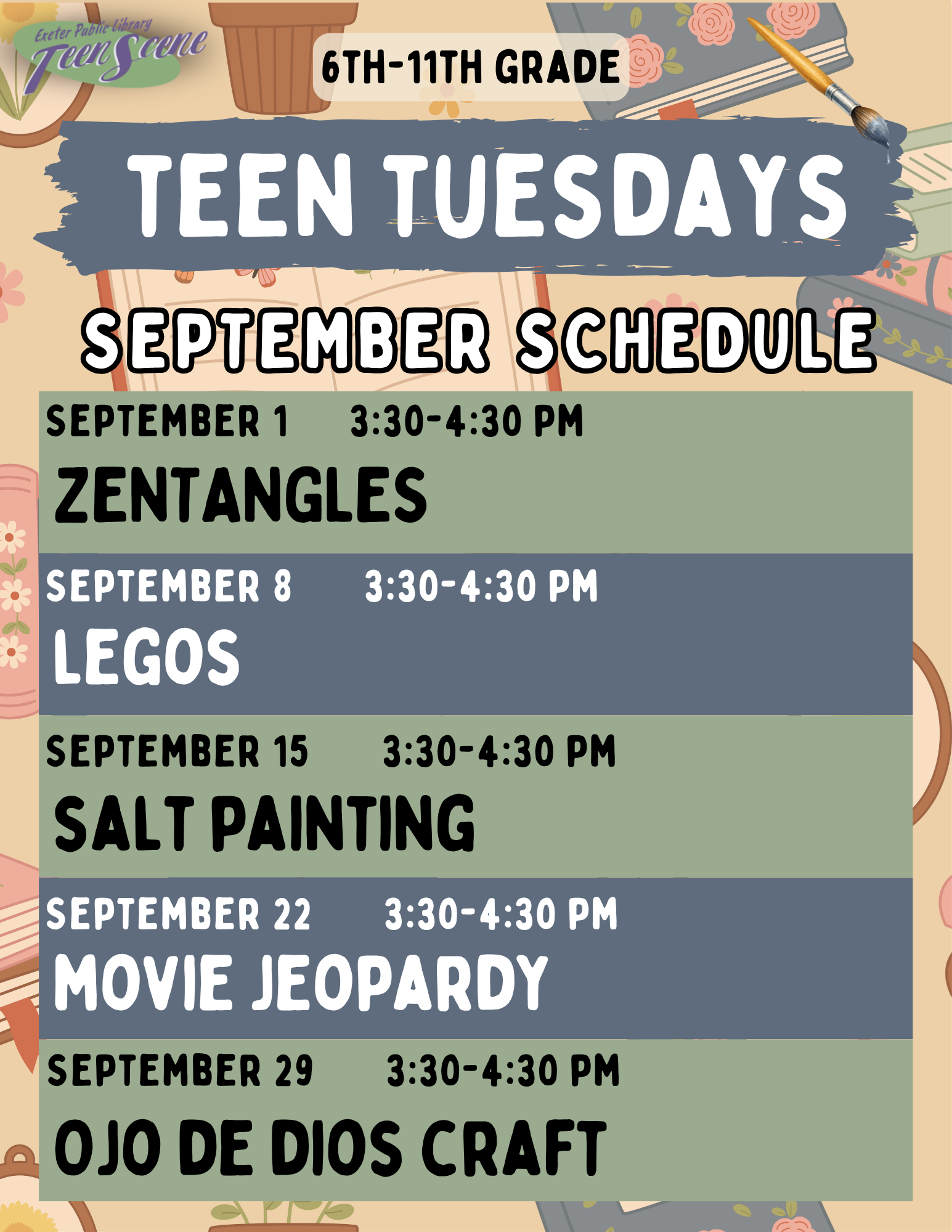 Teen Tuesdays September schedule: September 1: Zentangles. September 8: Legos. September 15: Salt painting. September 22: Movie Jeopardy. September 29: Ojo de Dios Craft.