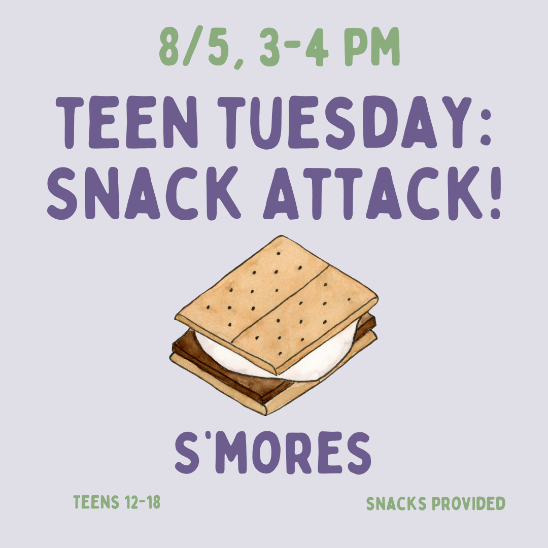 Teen Snack Attack: S'mores on Tuesday, August 5 from 3 - 4 PM.