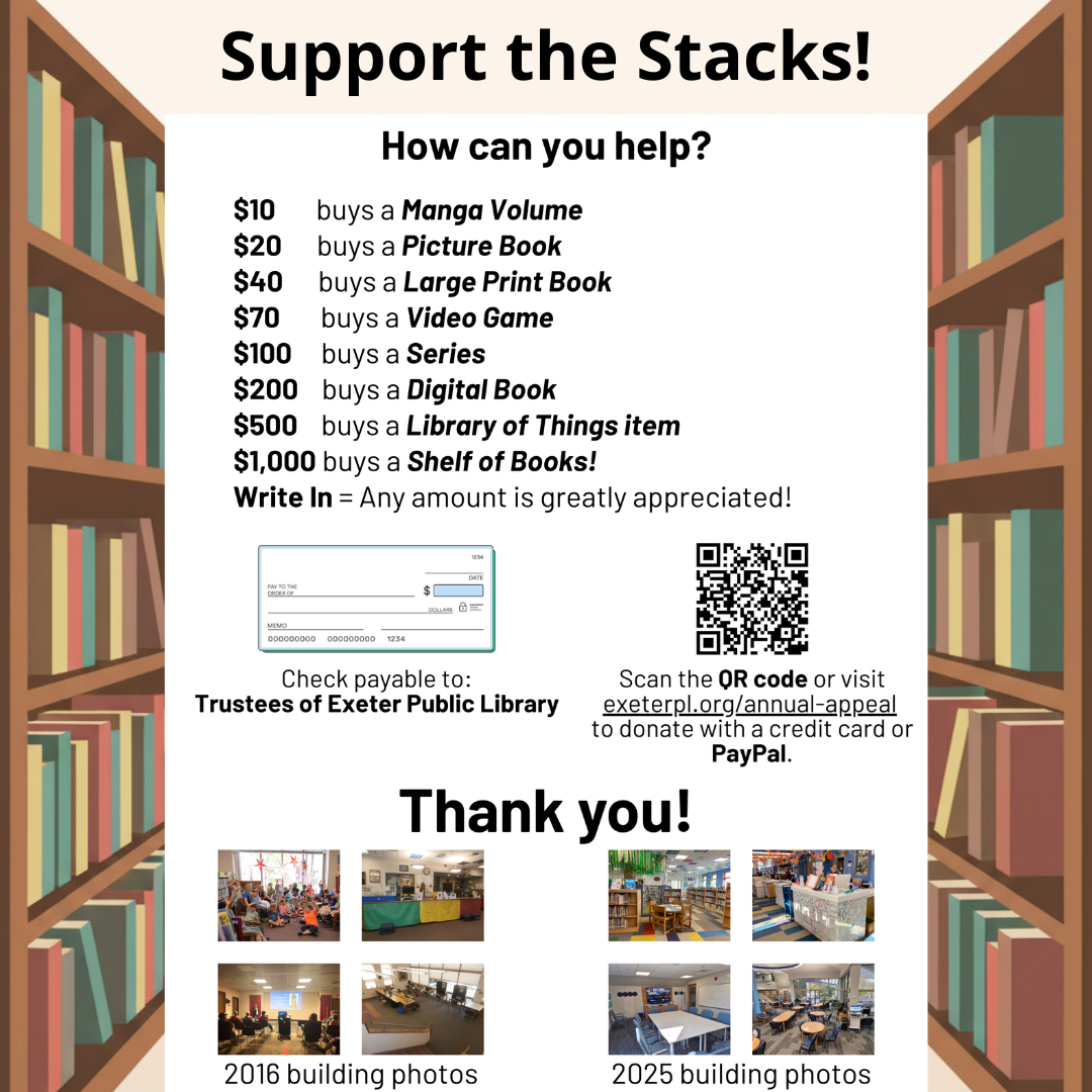 Support the Stacks! Please consider donating to Exeter Public Library. Donate at exeterpl.org/annual-appeal or make checks payable to the Trustees of Exeter Public Library. Thank you!
