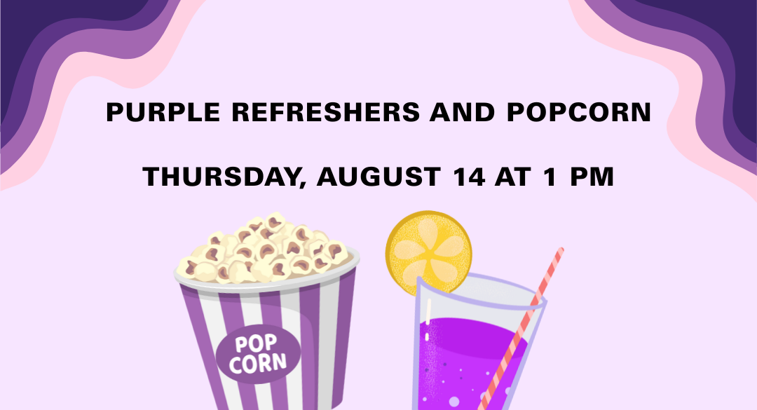 Purple Refreshers and Popcorn on Thursday, August 14 at 1 PM. Purple Refreshers and Popcorn on Thursday, August 14 at 1 PM.