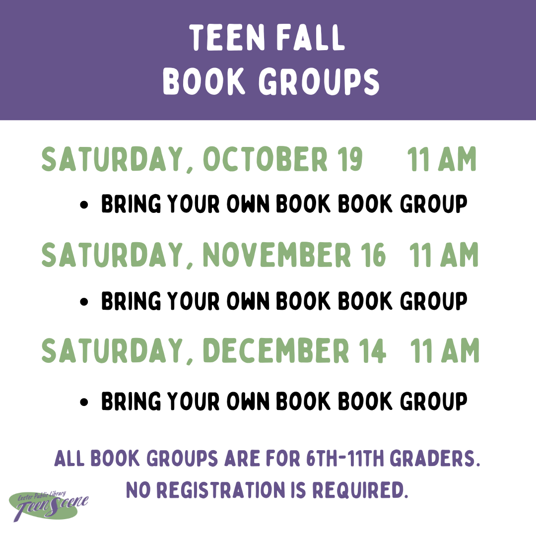 Teen Fall Book Groups Bring Your Own Book Saturday, October 18, Saturday, November 16, and Saturday, December 14 at 11 AM.