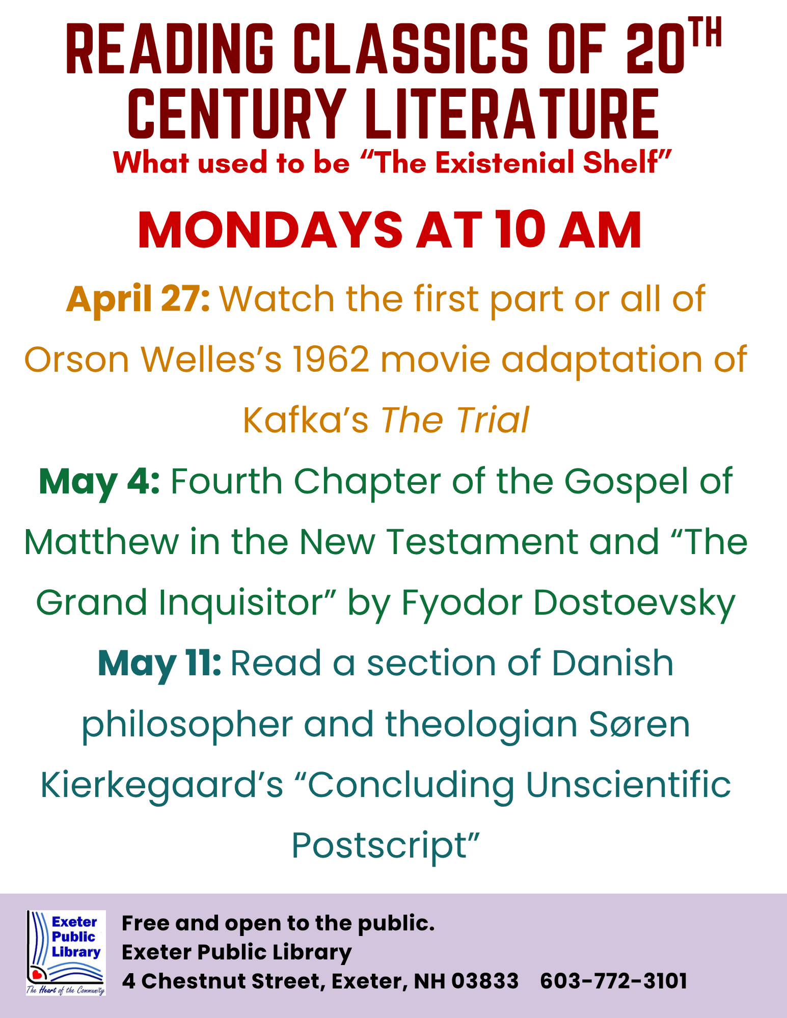 Reading Classics of 20th Century Literature meets on Mondays at 10 AM. April 27: Watch the first part or all of Orson Welles's 1962 movie adaptation of Kafka's The Trial. May 4: Fourth Chapter of the Gospel of Matthew in the New Testament and "The Grand Inquisitor" by Fyodor Dostoevsky. May 11: Read a section of Danish philosopher and theologian Soren Kiekegaard's "Concluding Unscientific Postscript."