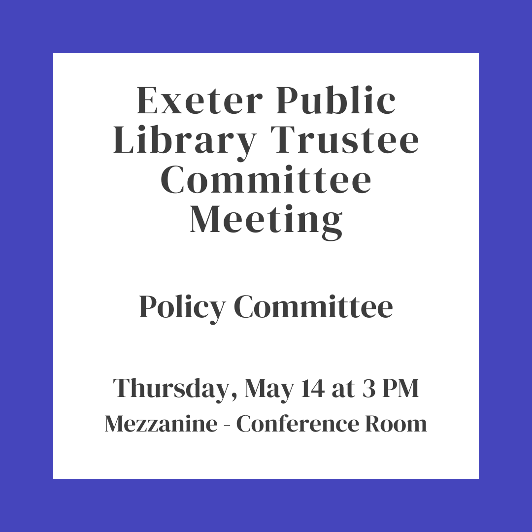 Exeter Public Library Trustee Committee Meeting: Policy Committee on Thursday, May 14 at 3 PM in the Conference Room on the Mezzanine floor.