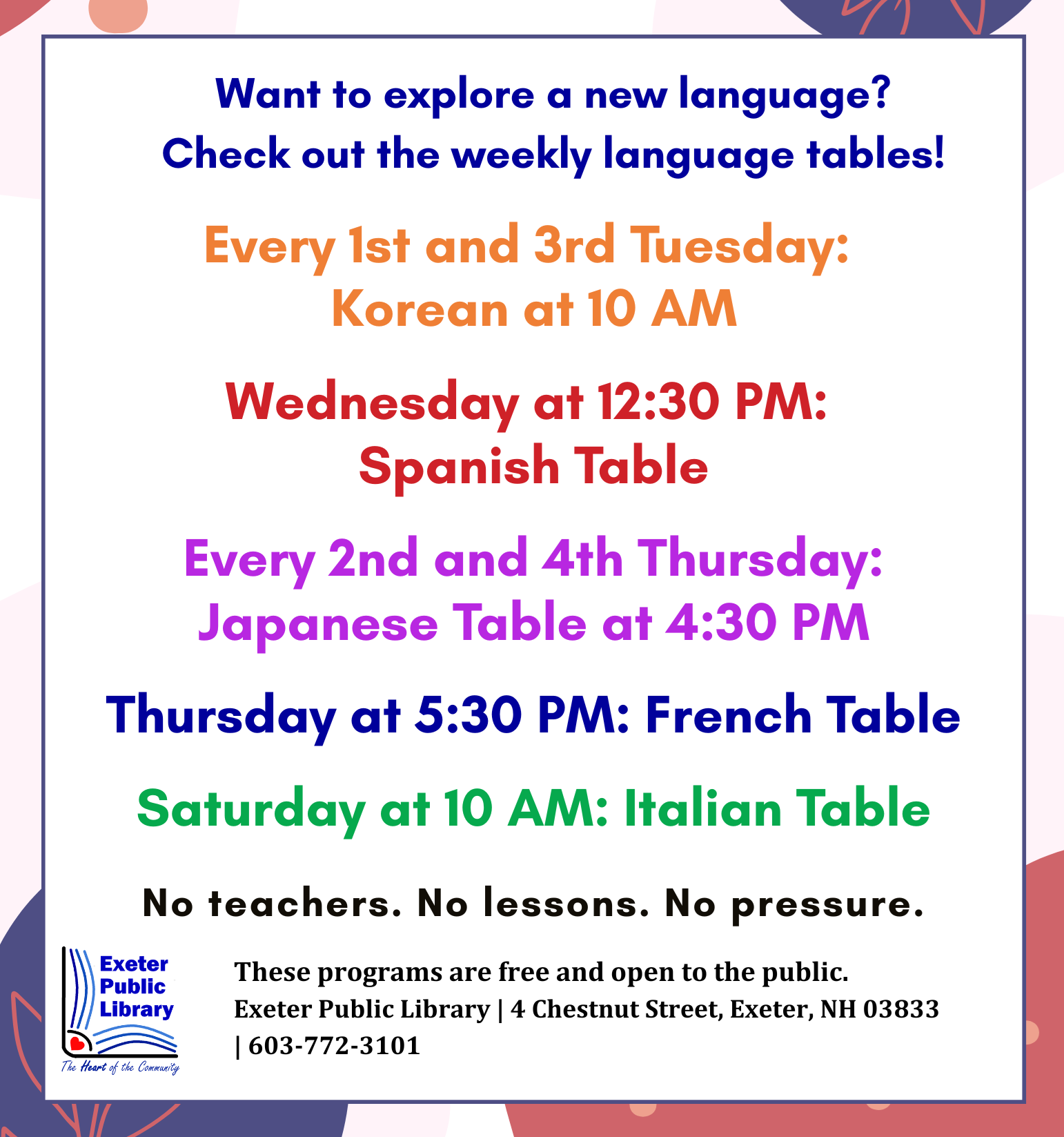 Language Tables at the Library: Every 1st and 3rd Tuesday: Learn Korean at 10 AM. Wednesdays at 12:30 PM: Spanish Table. Every 2nd and 4th Thursday: Japanese Table at 4:30 PM. Thursdays at 5:30 PM: French Table. Saturdays at 10 AM: Italian Table.