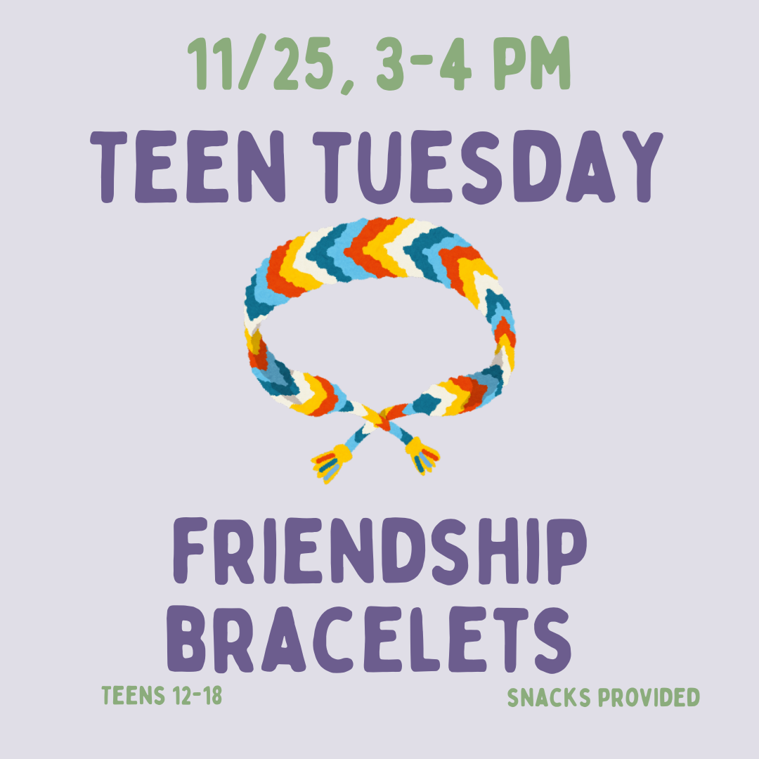 Teen Tuesday: Friendship Bracelets on Tuesday, November 25 at 3 PM.