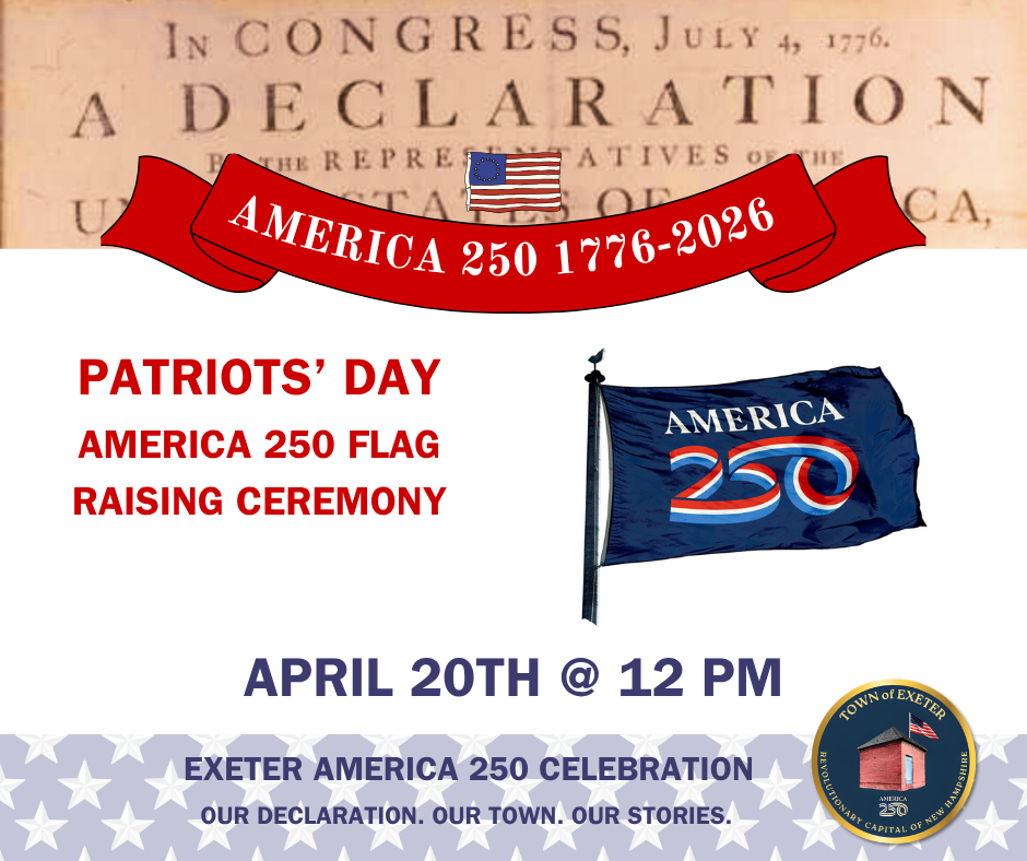 Patriots' Day America 250 Flag Raising Ceremony at the Exeter Town Hall on Monday, April 20 at 12 PM.