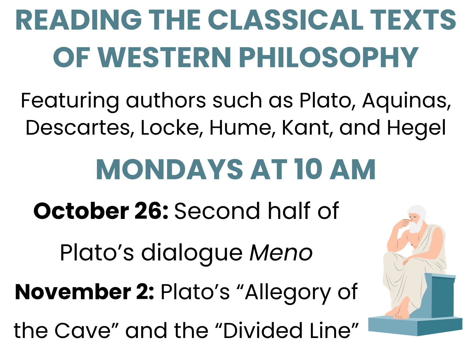 Reading Classical Texts of Western Philosophy meets on Mondays at 10 AM. October 26: Second half of Plato's dialogue Meno. November 2: Plato's "Allegory of the Cave" and the "Divided Line."