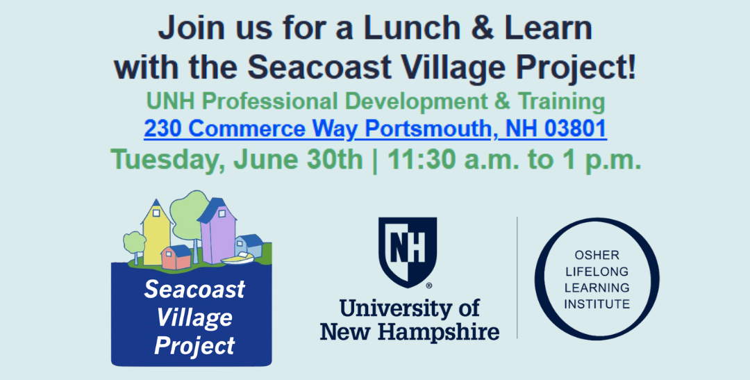 OLLI Lunch & Learn with the Seacoast Village Project on Tuesday, June 30 from 11:30 AM to 1 PM at UNH Professional Development & Training at 230 Commerce Way Suite 103, Portsmouth, NH 03801.