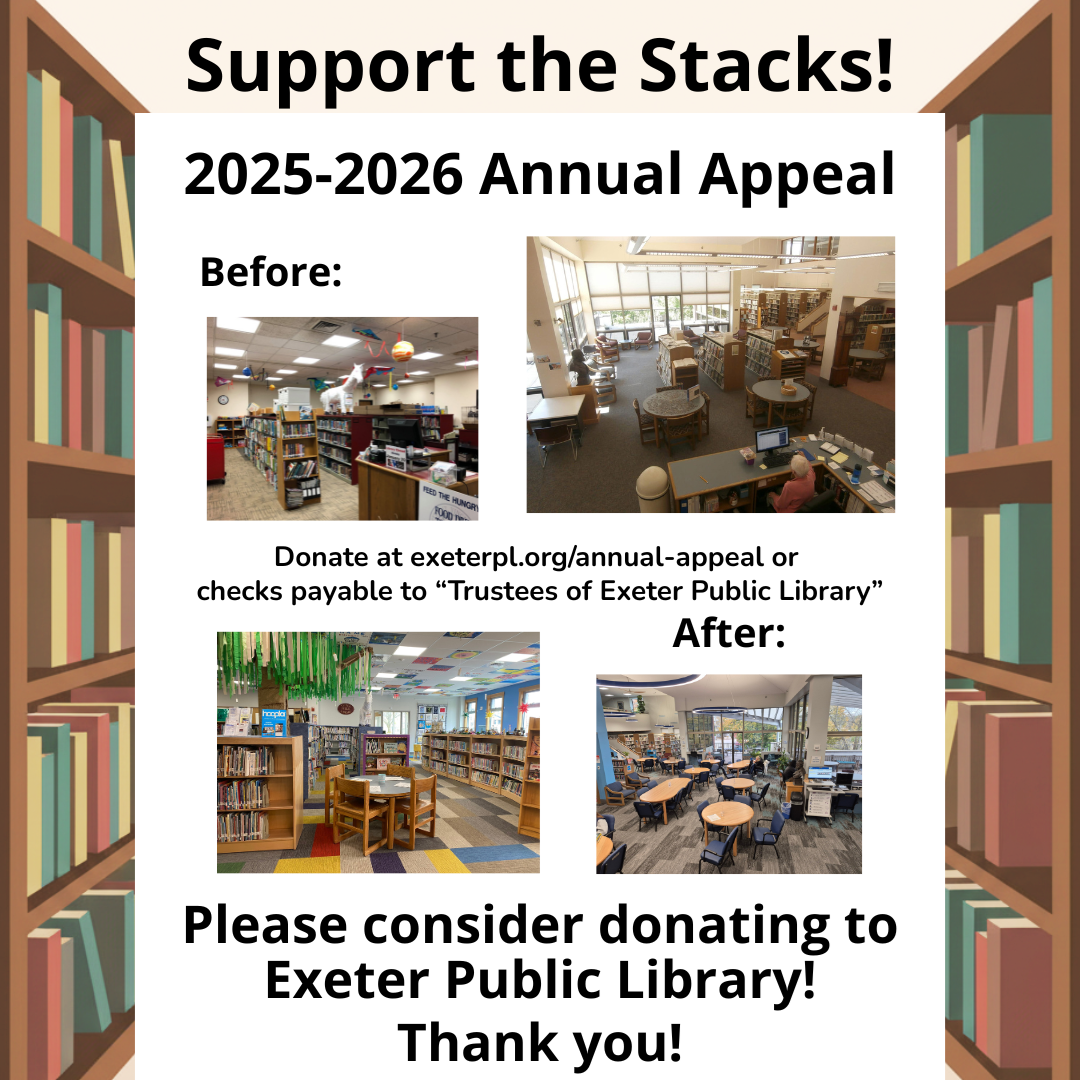 Support the Stacks! Please consider donating to Exeter Public Library. Donate at exeterpl.org/annual-appeal or make checks payable to the Trustees of Exeter Public Library. Thank you!