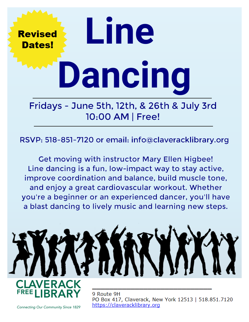 Flyer promoting Free Line Dancing Class 10:00 am 
June 5,12,19,26
RSVP: 518-851-7120 or email: info@claveracklibrary.org

Join Instructor Mary Ellen Higbee and step into something fun and healthy! Line dancing is a low-impact form of exercise and a great cardiovascular workout. It improves coordination, balance, and muscle tone — all while having a blast to music!
