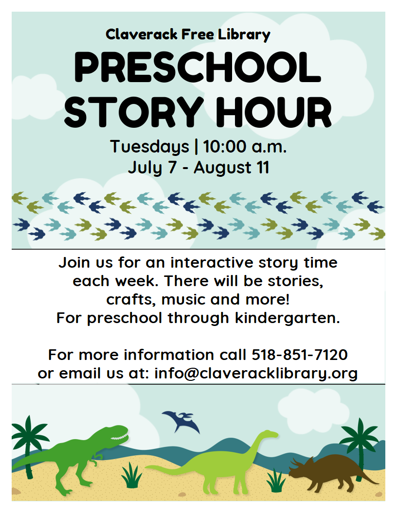 Flyer promoting 
Preschool Story Hour

Tuesdays | 10:00 a.m.
July 7 - August 11

Join us for an interactive story time
each week. There will be stories,
crafts, music and more!
For preschool through kindergarten.
 
For more information call 518-851-7120
or email us at: info@claveracklibrary.org
