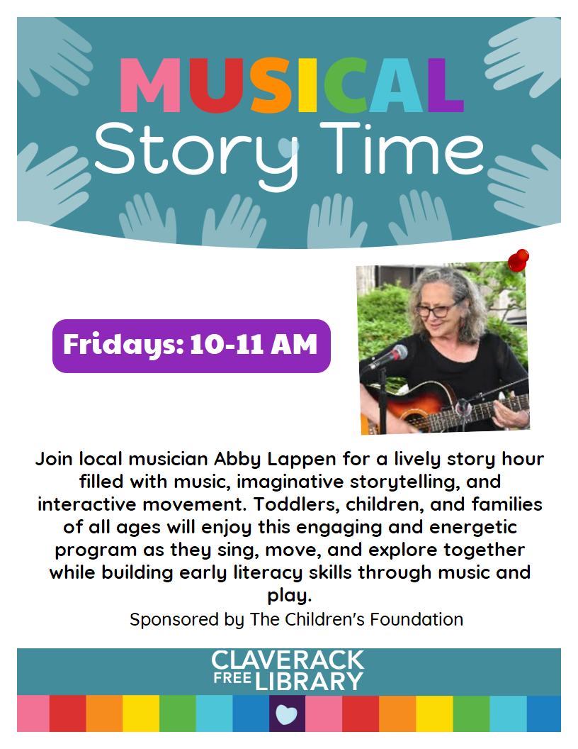 Flyer promoting
MUSICAL Story Time
Fridays: 10-11 AM
Join local musician Abby Lappen for a lively story hour filled with music, imaginative storytelling, and interactive movement. Toddlers, children, and families of all ages will enjoy this engaging and energetic program as they sing, move, and explore together while building early literacy skills through music and play.
Sponsored by The Children's Foundation