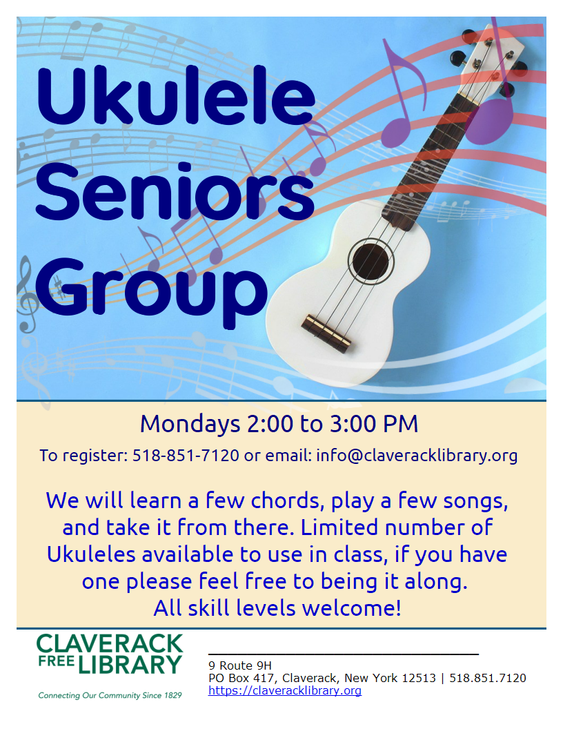 Flyer promoting Ukulele Seniors Group
Mondays 2:00 to 3:00 PM
To register: 518-851-7120
info@claveracklibrary.org
We will learn a few chords, play a few songs, and take it from there. Limited number of Ukuleles available to use in class, if you have one please feel free to bring it along
All skill levels welcome! 