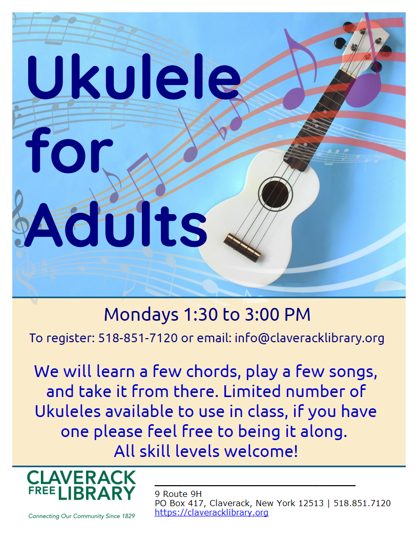 Flyer promoting Ukulele For Adults
Mondays 1:00 to 2:00 PM
To register: 518-851-7120
info@claveracklibrary.org
We will learn a few chords, play a few songs, and take it from there. Limited number of Ukuleles available to use in class, if you have one please feel free to bring it along
All skill levels welcome! 