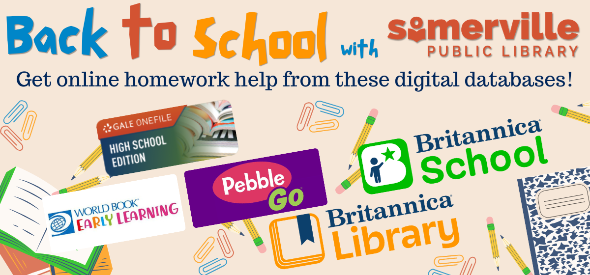 Text reads "back to school with somerville public library. get online homework help from these digital databases!" Including logos for gale one file high school edition, world book early learning, pebble go, britannica school, and britannica library.