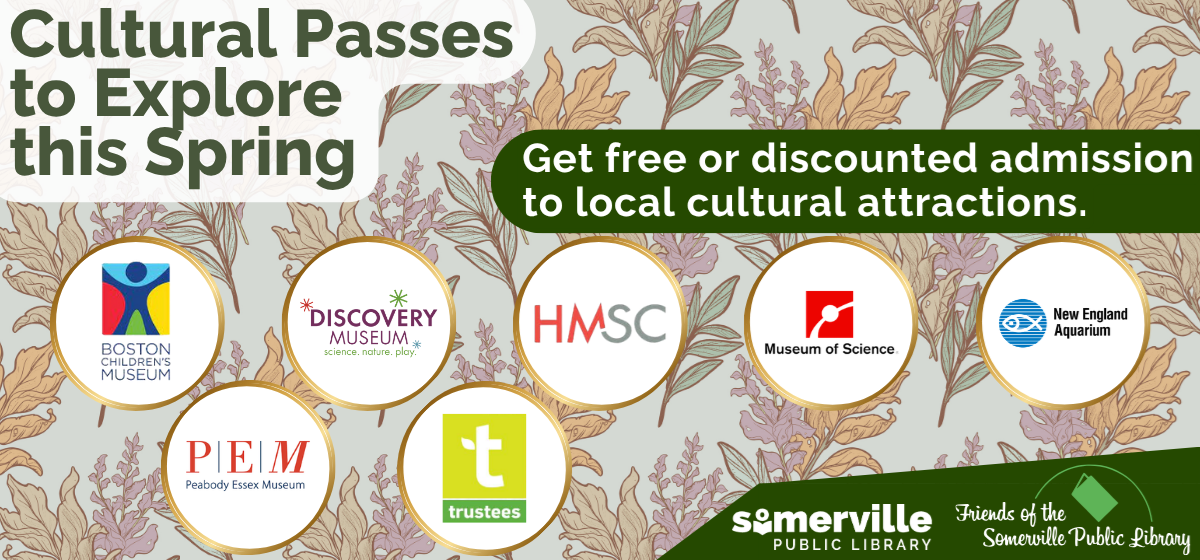 A botanical wallpaper background with logos for the boston children's museum, discovery museum, harvard museums of science and culture, museum of science, new endland aquarium, peabody essex museum, and the trustees of the reservations, with text reading "cultural passes to explore this spring. get free or discounted admission to local cultural attractions" and with link to details on the library website (opens in new tab).