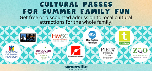 Transcript: Cultural passes for summer family fun. Get free or discounted admissions to local cultural attractions for the whole family!. Featuring Boston Children's Museum, Boston Harbor Islands pass, Discovery Museum, Harvard Museums of Science and Culture, Museum of Science, New England Aquarium, Peabody Essex Museum, Trustees Go, and Zoo New England.