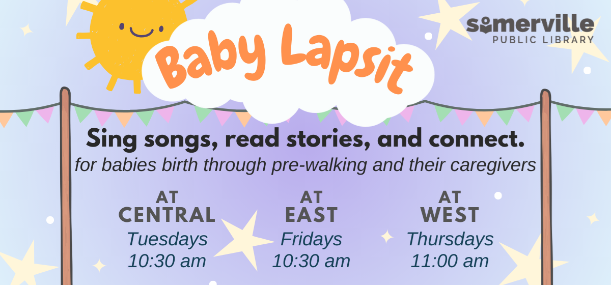 Transcript: Baby lapsit. Sing songs, read stories, and connect. For babies birth through pre-walking and their caregivers. At central on Tuesdays at 10:30 am. At east on Fridays at 10:30 am. At west on Thursdays at 11:00 am.
