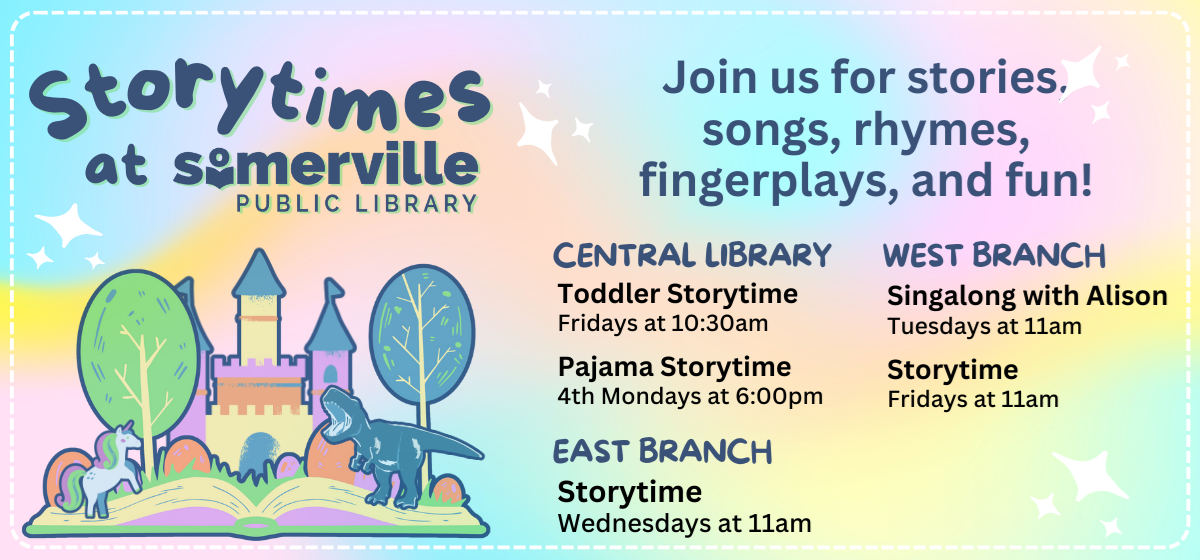 Transcript: Story times at Somerville public library. Join us for stories, songs, rhymes, fingerplays, and fun! At the central library, toddler story time is every friday at 10:30 am and pajama story time is every fourth monday at 6 pm. At the east branch, storytime is on wednesdays at 11 am. At the west branch, singalong with Alison is on tuesdays at 11 am and story time is on fridays at 11 am.