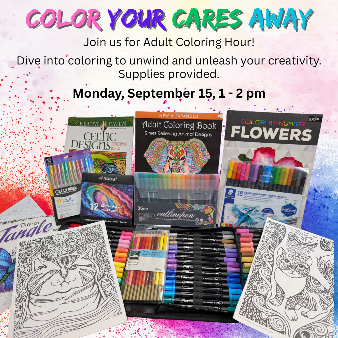 color your cares away Join us for Adult Coloring Hour! Dive into coloring to unwind and unleash your creativity. Supplies provided. Monday, September 15, 1 - 2 pm