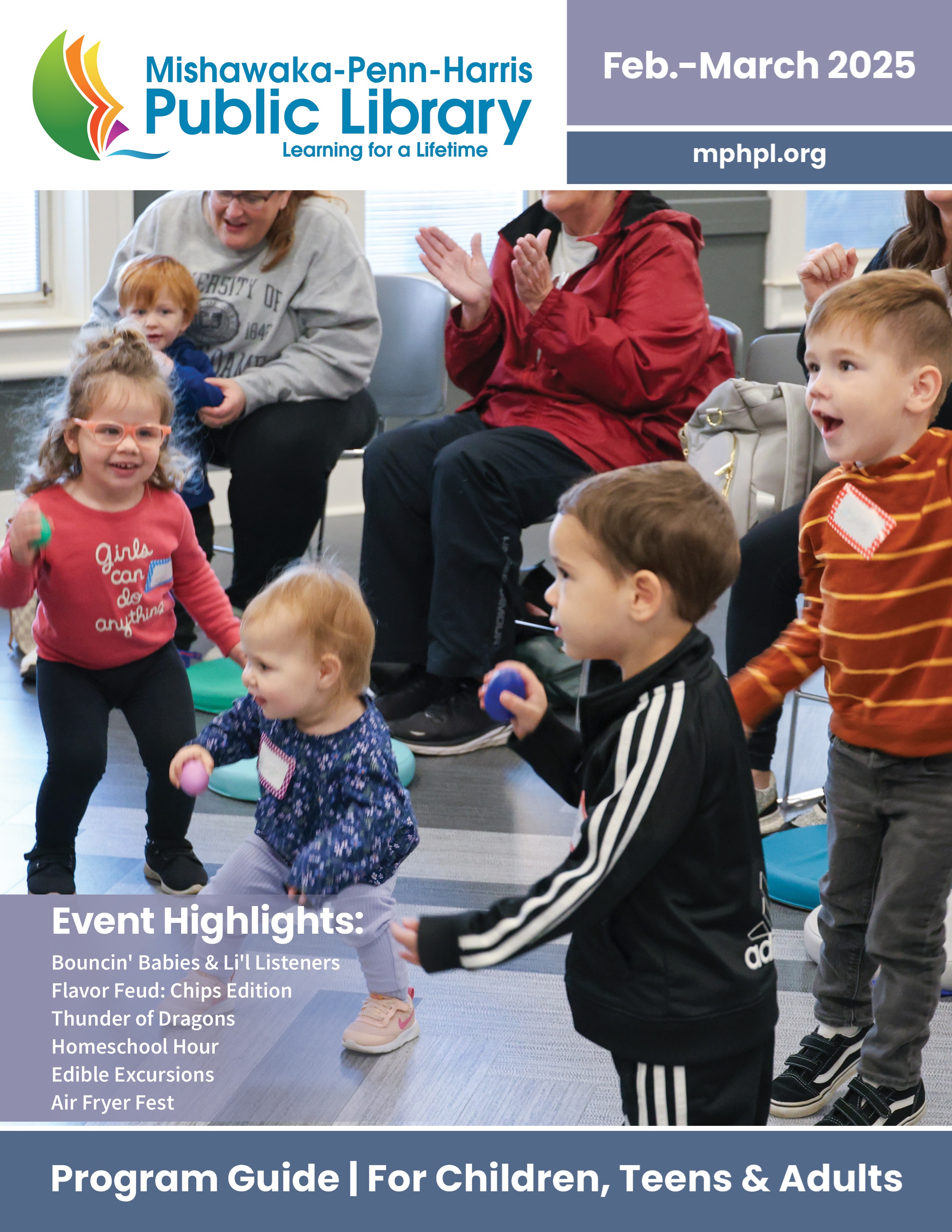 The front cover of the February and March program guide. ‘Mishawaka-Penn-Harris Public Library Event Highlights: Bouncin' Babies &amp;amp; Li'l Listeners Flavor Feud: Chips Edition, Thunder of Dragons, Homeschool Hour, Edible Excursions, Air Fryer Fest. Program Guide for Children, Teens and Adults’ mphpl.org.’