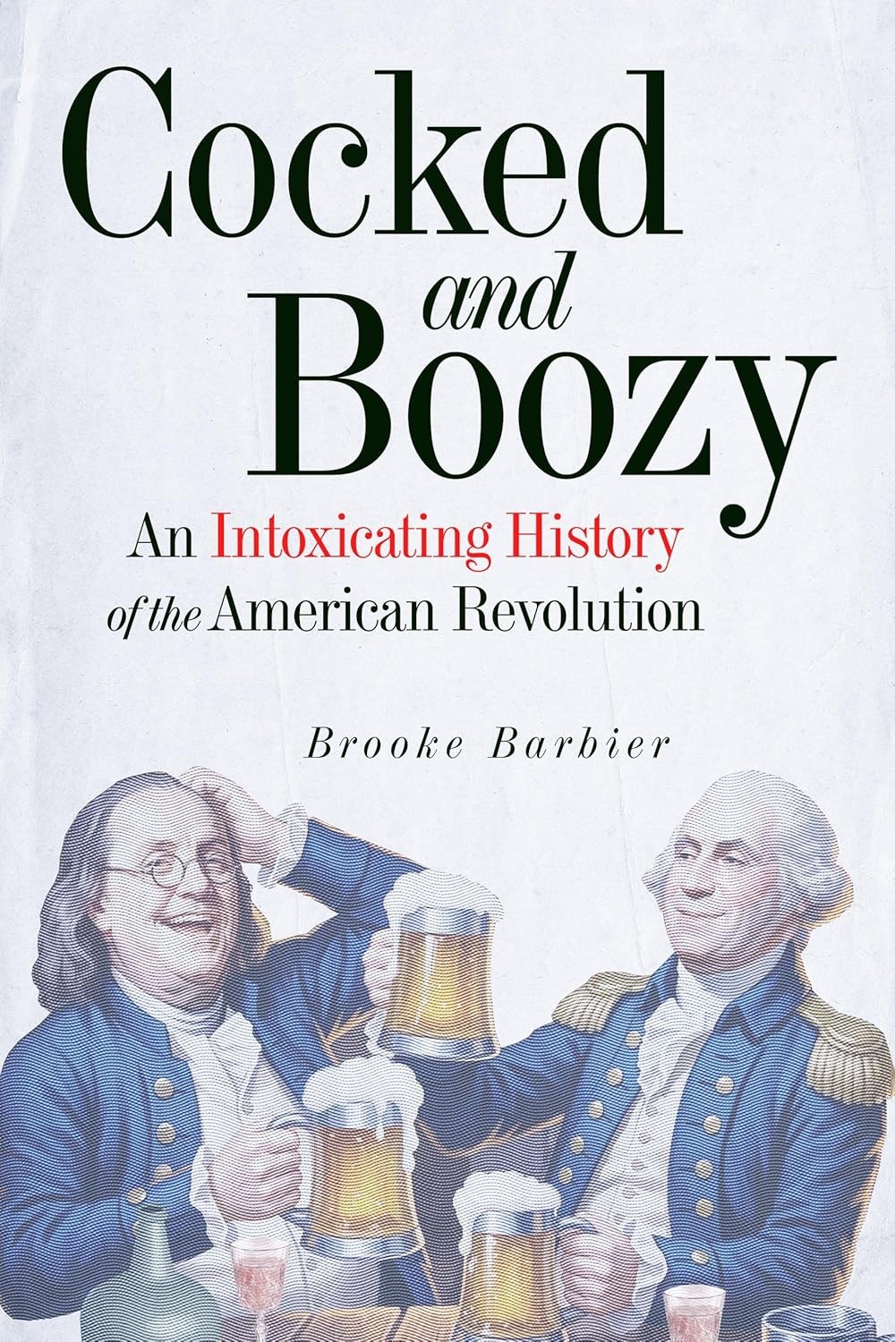 Cocked and Boozy An intoxicating history of the American Revolution
