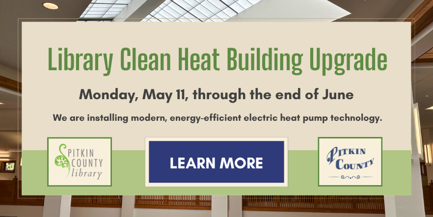 Library Clean Heat Building Upgrade Monday, May 11, through the end of June we are installing modern energy efficient electric heat pump technology learn more Pitkin County Library Pitkin County
