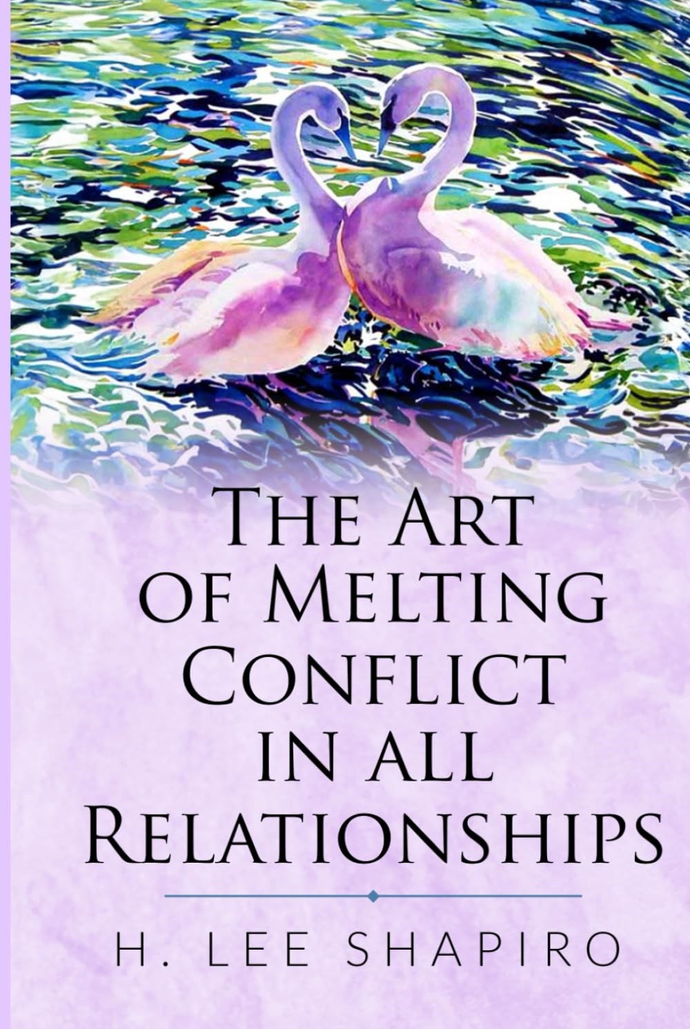 The Art if Melting Conflict in all Relationships by H Lee Shapiro