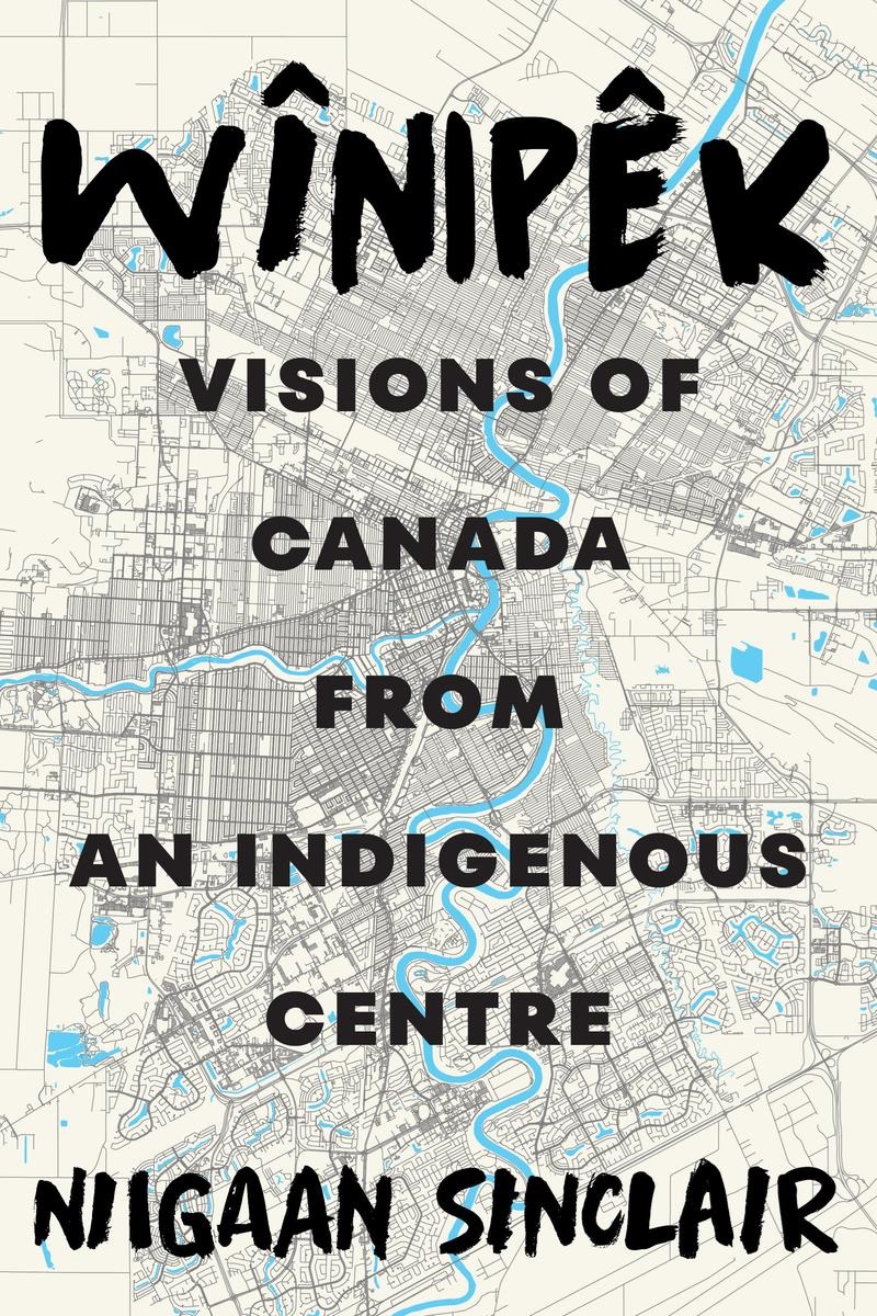 Wînipêk : visions of Canada from an Indigenous centre by Sinclair, Niigaanwewidam James