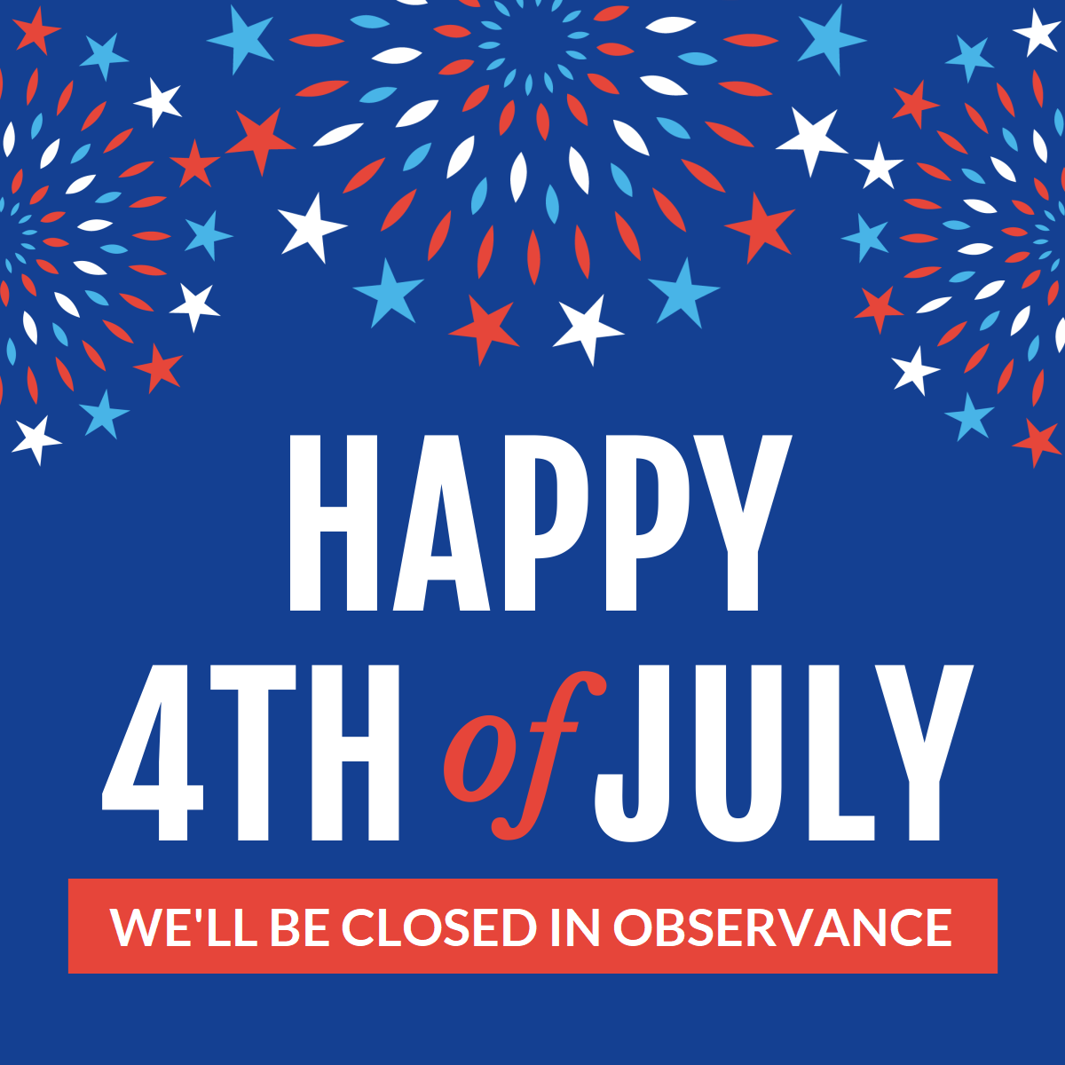 Image reads: Happy 4th of July. We'll be closed in observance.  Words are on a dark blue background with red, white and blue fireworks.