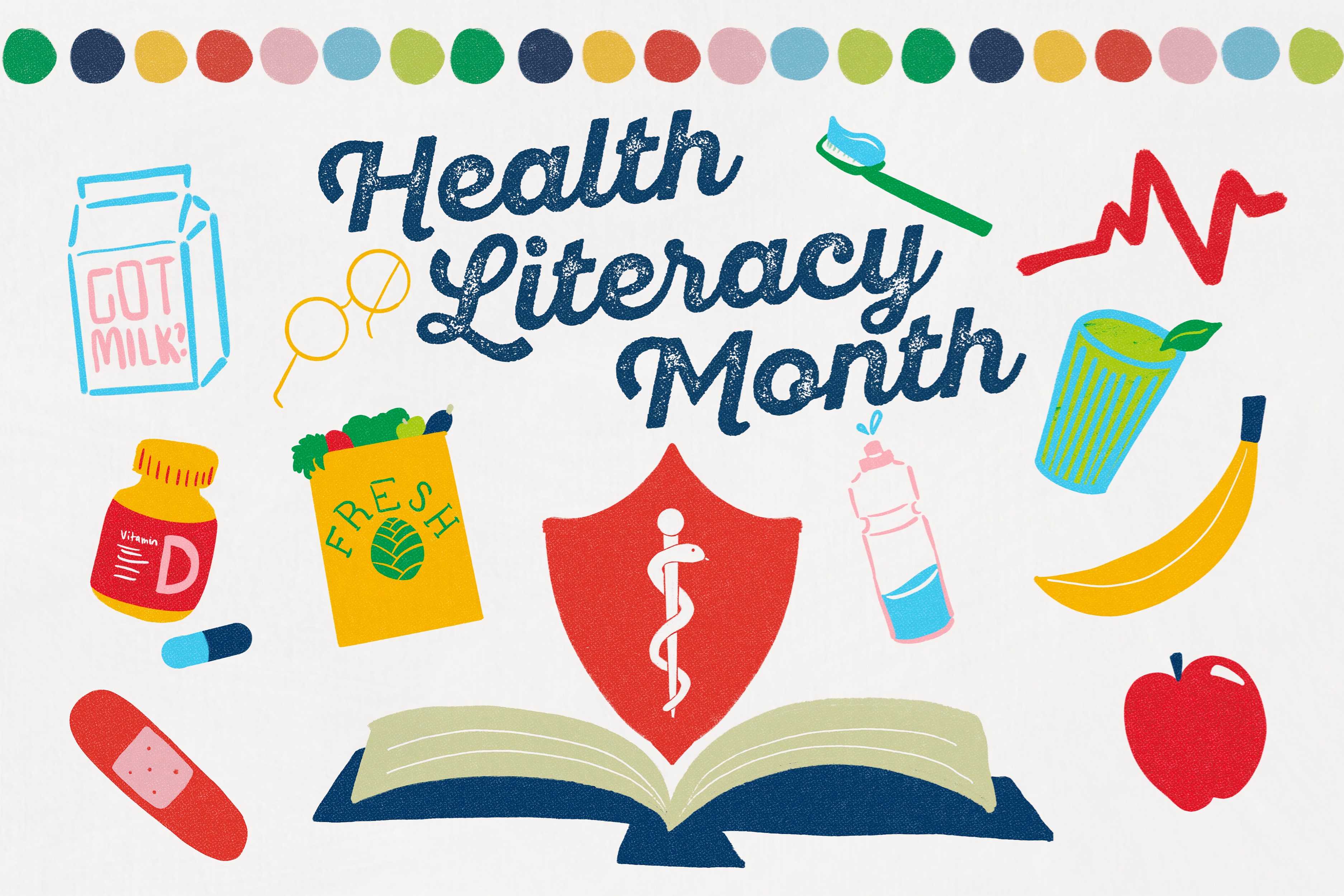 Image reads: Health Literacy Month.  Image depicts an open book with the medical insignia above it surrounded by icons of milk, glasses, vitamins and bottle, bandaid, apple, banana, glass of smoothie, toothbrush, and EKG line, grocery bag of produce, and a water bottle.