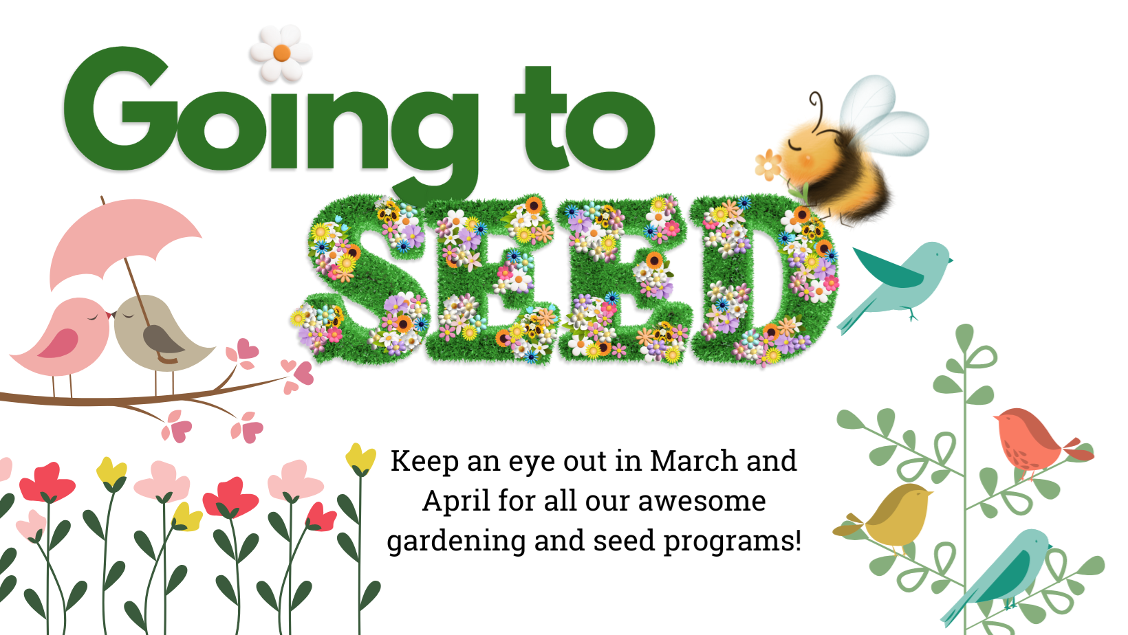 Image reads: Going to Seed. Keep an eye out in March and April for all our awesome gardening and seed programs! The image is linked to a calendar search that shows Going to Seed events, and will open in a new tab or window.