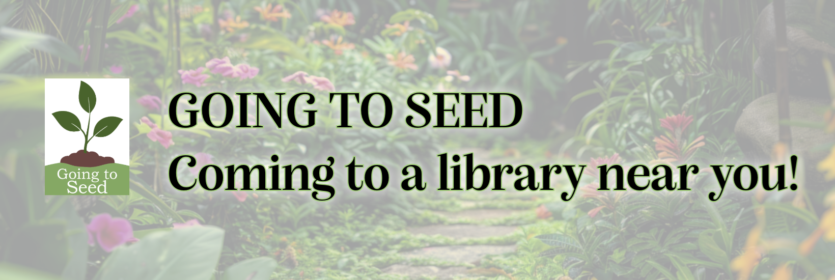 On a green garrden background text reads: Going to Seed, Coming to a library near you!
